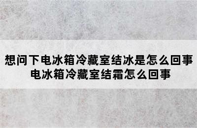 想问下电冰箱冷藏室结冰是怎么回事 电冰箱冷藏室结霜怎么回事